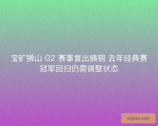 宝矿狮山 G2 赛事复出摘铜 去年经典赛冠军回归仍需调整状态