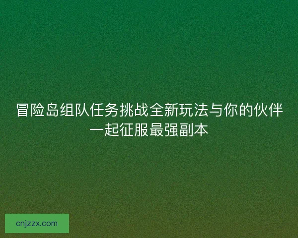 冒险岛组队任务挑战全新玩法与你的伙伴一起征服最强副本 冒险岛组队任务挑战全新玩法与你的伙伴一起征服最强副本
