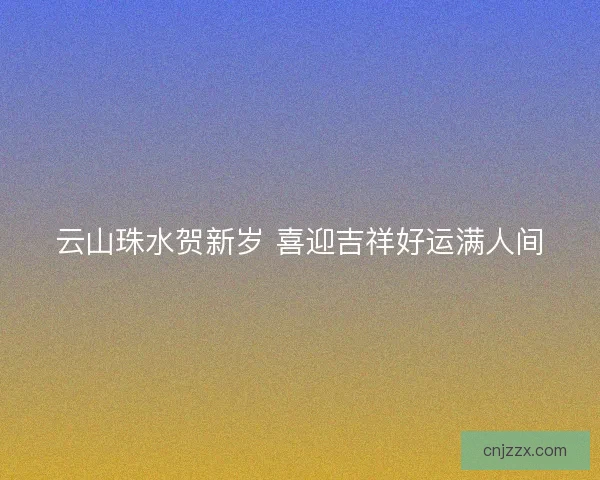 云山珠水贺新岁 喜迎吉祥好运满人间
