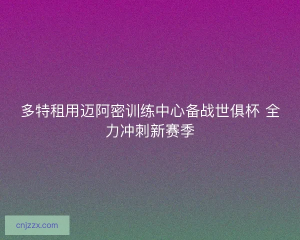 多特租用迈阿密训练中心备战世俱杯 全力冲刺新赛季