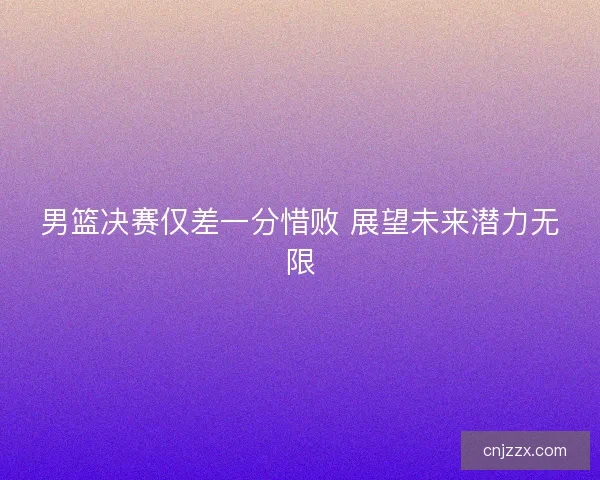 男篮决赛仅差一分惜败 展望未来潜力无限