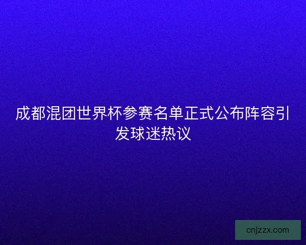 成都混团世界杯参赛名单正式公布阵容引发球迷热议 成都混团世界杯参赛名单正式公布阵容引发球迷热议