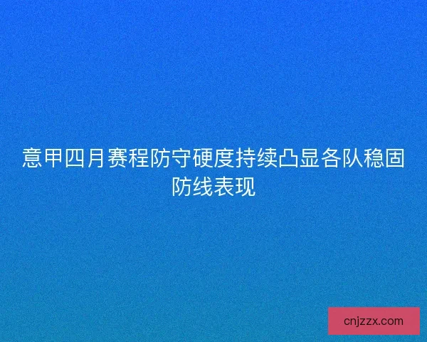 意甲四月赛程防守硬度持续凸显各队稳固防线表现