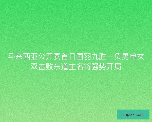 马来西亚公开赛首日国羽九胜一负男单女双击败东道主名将强势开局